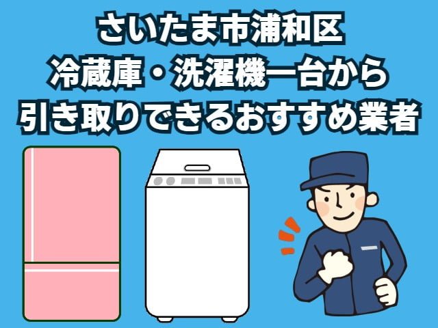 浦和区　冷蔵庫・洗濯機一台から引き取りできるおすすめ業者